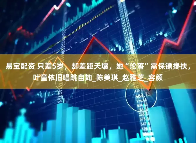 易宝配资 只差5岁，却差距天壤，她“沦落”需保镖搀扶，叶童依旧唱跳自如_陈美琪_赵雅芝_容颜