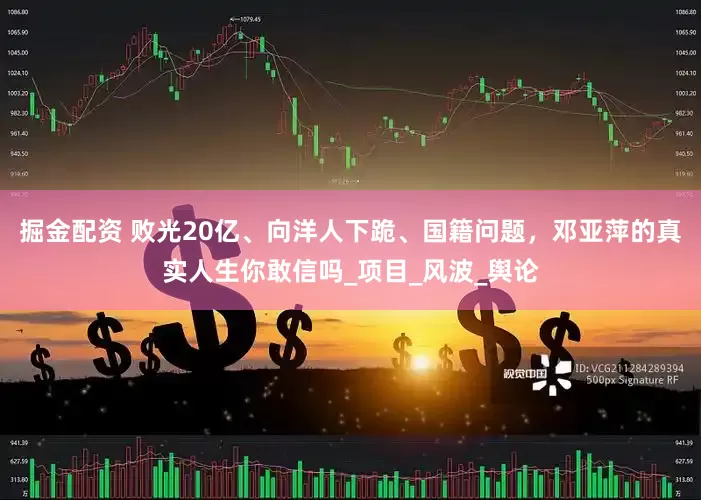 掘金配资 败光20亿、向洋人下跪、国籍问题，邓亚萍的真实人生你敢信吗_项目_风波_舆论
