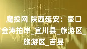 魔投网 陕西延安：壶口瀑布金涛拍岸_宜川县_旅游区_吉县