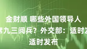 金财顺 哪些外国领导人出席九三阅兵？外交部：适时发布