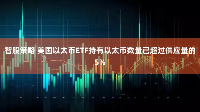 智股策略 美国以太币ETF持有以太币数量已超过供应量的5%