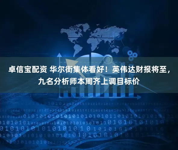 卓信宝配资 华尔街集体看好！英伟达财报将至，九名分析师本周齐上调目标价