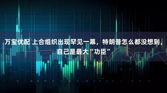 万宝优配 上合组织出现罕见一幕，特朗普怎么都没想到，自己是最大“功臣”