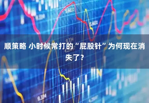 顺策略 小时候常打的“屁股针”为何现在消失了？