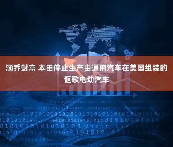 涵乔财富 本田停止生产由通用汽车在美国组装的讴歌电动汽车