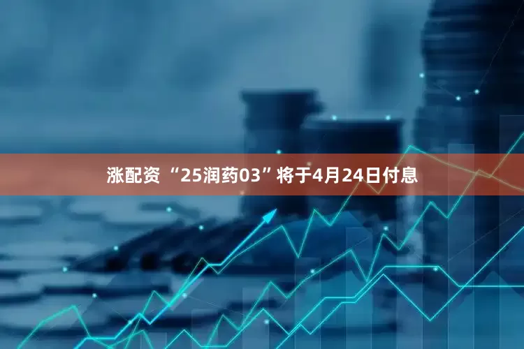 涨配资 “25润药03”将于4月24日付息